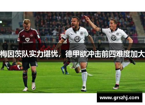 梅因茨队实力堪忧，德甲欲冲击前四难度加大
