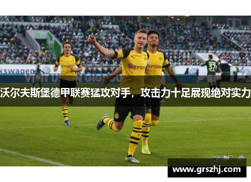 沃尔夫斯堡德甲联赛猛攻对手，攻击力十足展现绝对实力