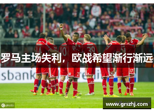 罗马主场失利，欧战希望渐行渐远