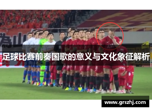 足球比赛前奏国歌的意义与文化象征解析
