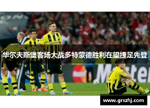 华尔夫斯堡客场大战多特蒙德胜利在望捷足先登