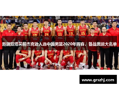新疆双塔吴前杰克逊入选中国男篮2020年阵容，备战奥运大名单