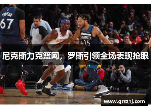 尼克斯力克篮网，罗斯引领全场表现抢眼