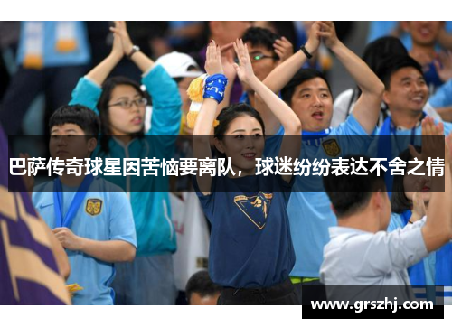 巴萨传奇球星因苦恼要离队，球迷纷纷表达不舍之情
