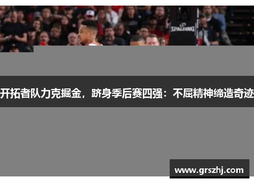 开拓者队力克掘金，跻身季后赛四强：不屈精神缔造奇迹