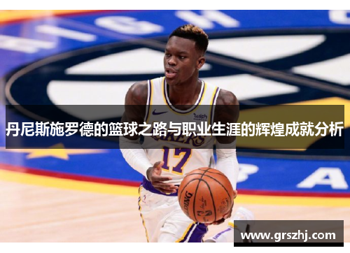 丹尼斯施罗德的篮球之路与职业生涯的辉煌成就分析