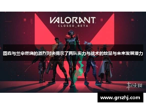 图森与兰辛燃烧的激烈对决揭示了两队实力与战术的较量与未来发展潜力