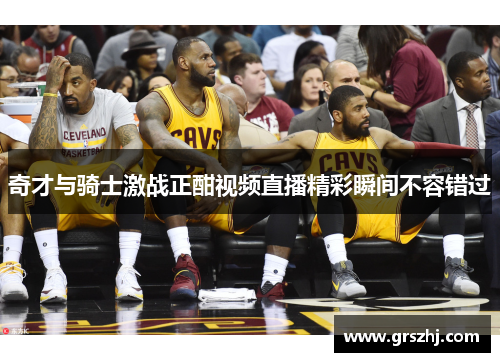 奇才与骑士激战正酣视频直播精彩瞬间不容错过