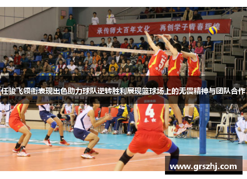 任骏飞领衔表现出色助力球队逆转胜利展现篮球场上的无畏精神与团队合作