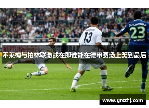 不莱梅与柏林联激战在即谁能在德甲赛场上笑到最后