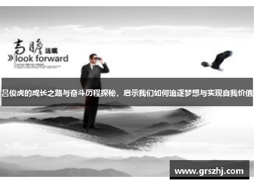 吕俊虎的成长之路与奋斗历程探秘，启示我们如何追逐梦想与实现自我价值