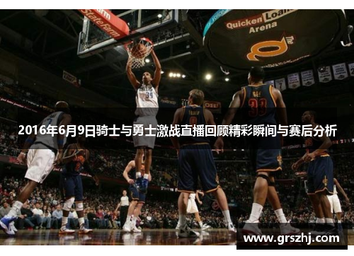2016年6月9日骑士与勇士激战直播回顾精彩瞬间与赛后分析